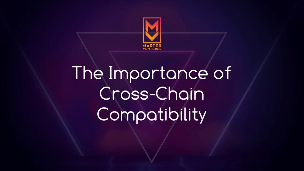 The Importance of Cross-Chain Compatibility by Master Ventures